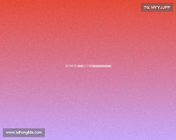 2018FIFA世界杯CCTV5全程直播回顾与精彩赛事解读 2018FIFA世界杯CCTV5全程直播回顾与精彩赛事解读